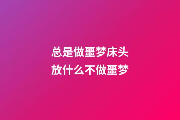 总是做噩梦?床头放什么不做噩梦
