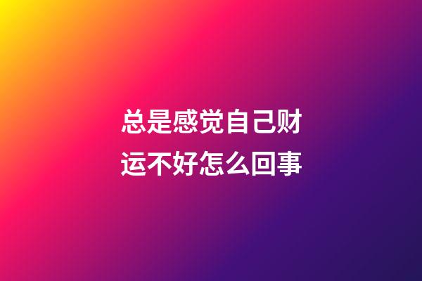 总是感觉自己财运不好怎么回事