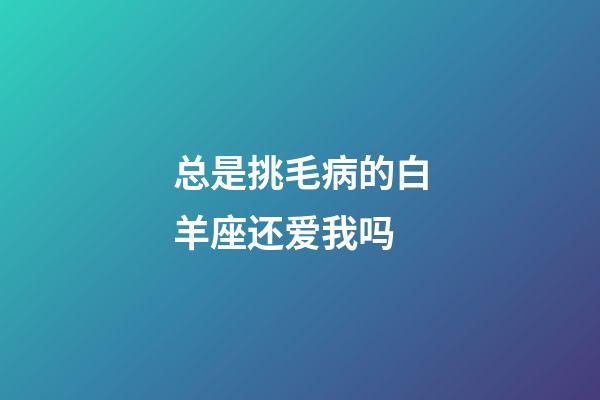 总是挑毛病的白羊座还爱我吗-第1张-星座运势-玄机派