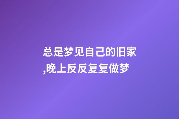 总是梦见自己的旧家,晚上反反复复做梦-第1张-观点-玄机派