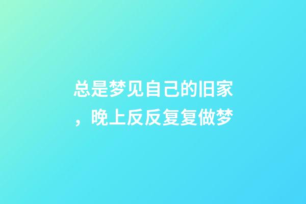 总是梦见自己的旧家，晚上反反复复做梦-第1张-观点-玄机派