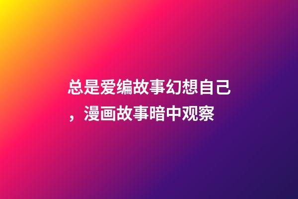 总是爱编故事幻想自己，漫画故事暗中观察-第1张-观点-玄机派