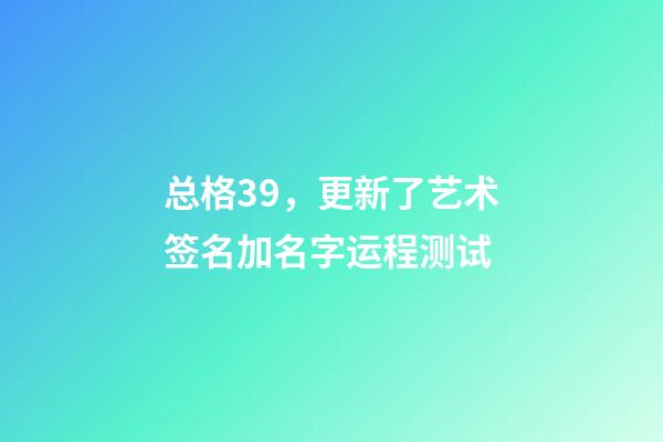 总格39，更新了艺术签名加名字运程测试-第1张-观点-玄机派