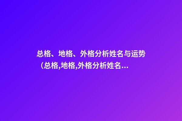总格、地格、外格分析姓名与运势（总格,地格,外格分析姓名与运势有关系吗）