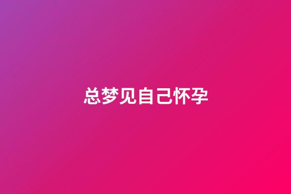 总梦见自己怀孕