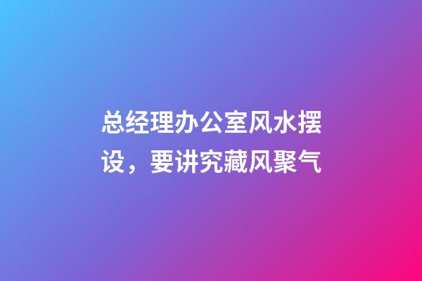 总经理办公室风水摆设，要讲究藏风聚气