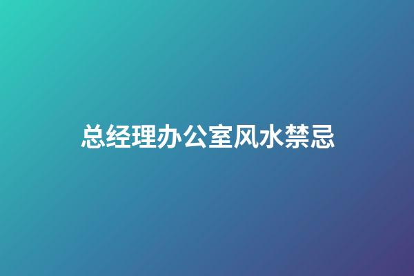 总经理办公室风水禁忌