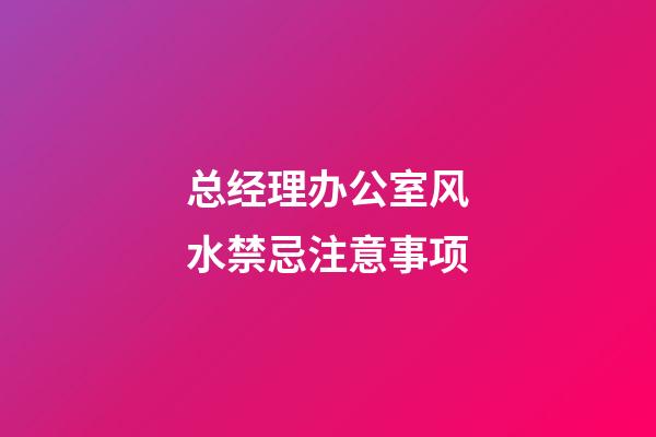 总经理办公室风水禁忌注意事项