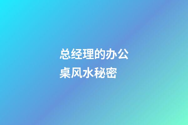 总经理的办公桌风水秘密