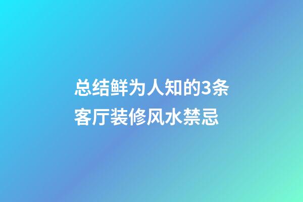 总结鲜为人知的3条客厅装修风水禁忌