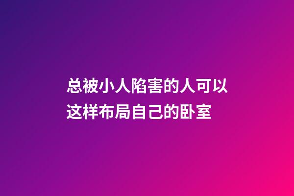 总被小人陷害的人可以这样布局自己的卧室