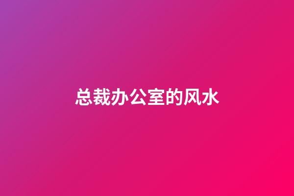 总裁办公室的风水