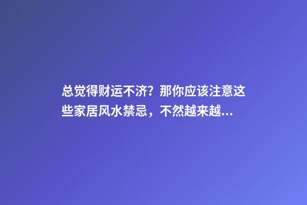 总觉得财运不济？那你应该注意这些家居风水禁忌，不然越来越穷！