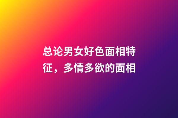 总论男女好色面相特征，多情多欲的面相
