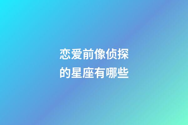 恋爱前像侦探的星座有哪些-第1张-星座运势-玄机派