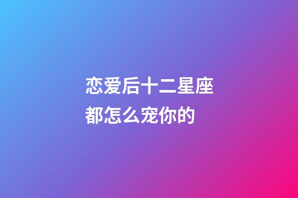 恋爱后十二星座都怎么宠你的-第1张-星座运势-玄机派