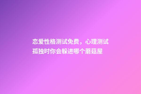 恋爱性格测试免费，心理测试孤独时你会躲进哪个蘑菇屋-第1张-观点-玄机派