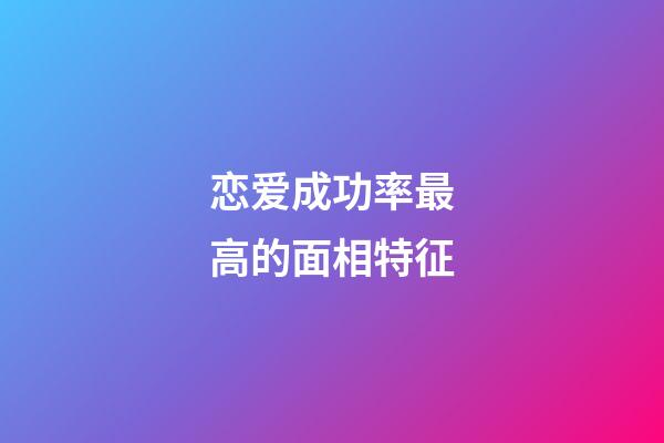 恋爱成功率最高的面相特征