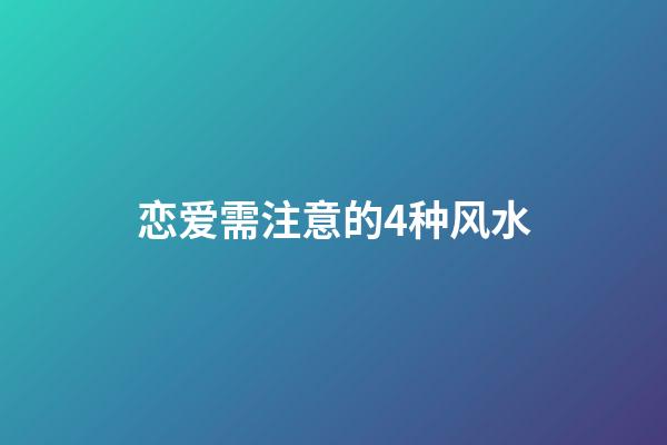 恋爱需注意的4种风水