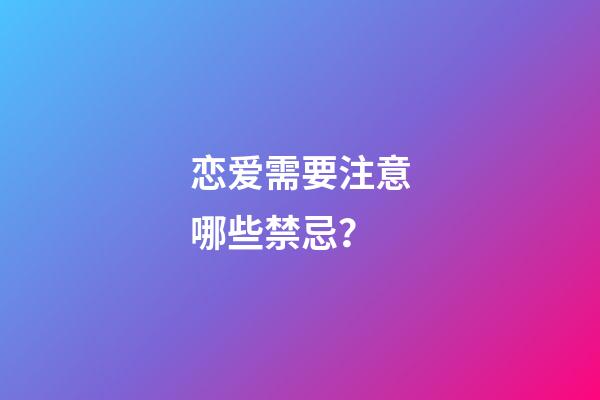 恋爱需要注意哪些禁忌？