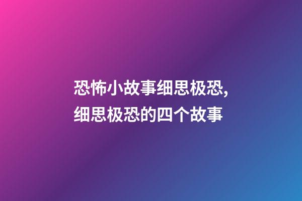 恐怖小故事细思极恐,细思极恐的四个故事-第1张-观点-玄机派