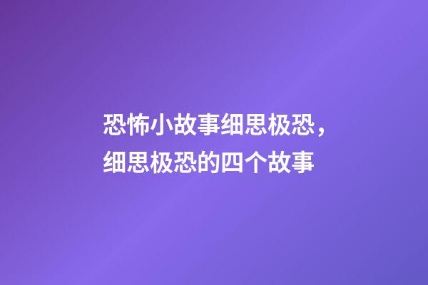 恐怖小故事细思极恐，细思极恐的四个故事-第1张-观点-玄机派