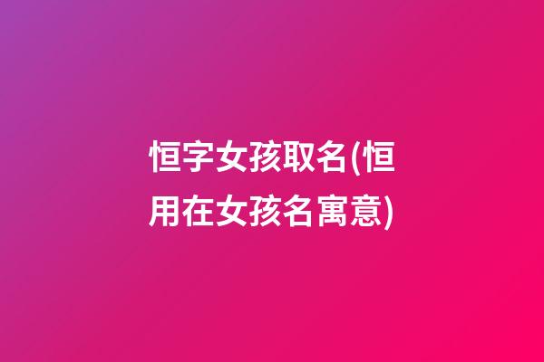 恒字女孩取名(恒用在女孩名寓意)