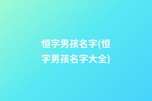 恒字男孩名字(恒字男孩名字大全)