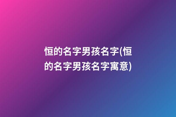 恒的名字男孩名字(恒的名字男孩名字寓意)