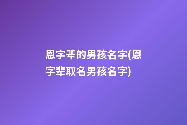 恩字辈的男孩名字(恩字辈取名男孩名字)
