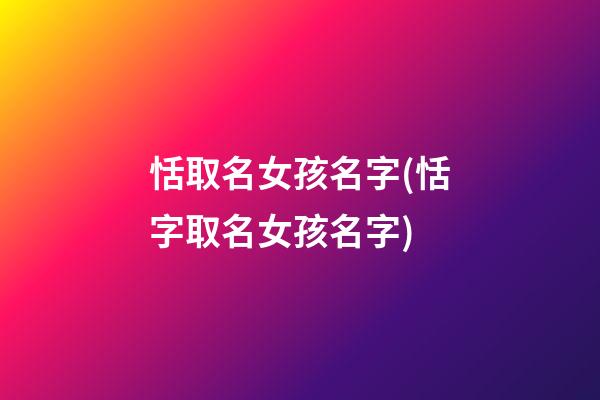 恬取名女孩名字(恬字取名女孩名字)
