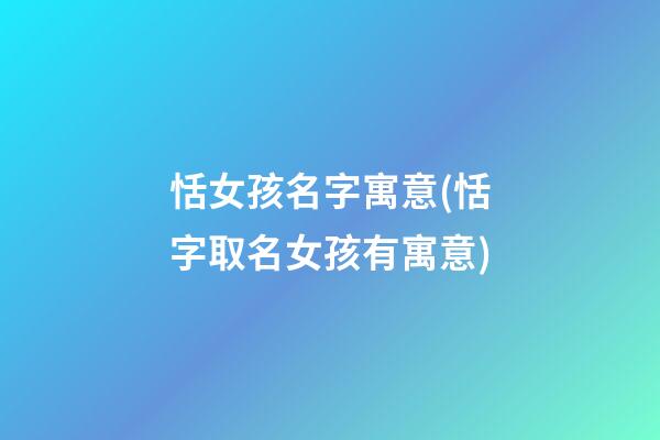 恬女孩名字寓意(恬字取名女孩有寓意)