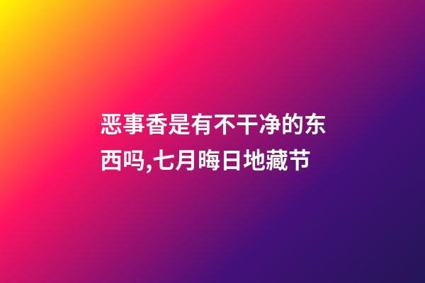 恶事香是有不干净的东西吗,七月晦日地藏节-第1张-观点-玄机派