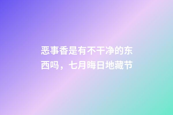 恶事香是有不干净的东西吗，七月晦日地藏节-第1张-观点-玄机派