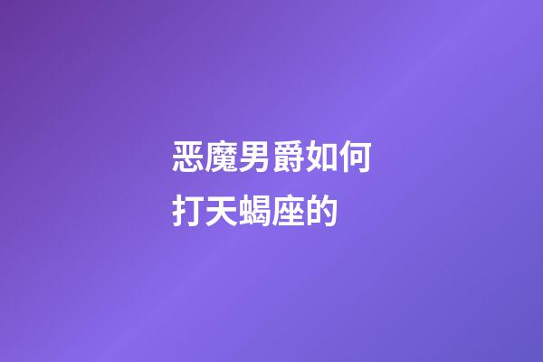 恶魔男爵如何打天蝎座的-第1张-星座运势-玄机派