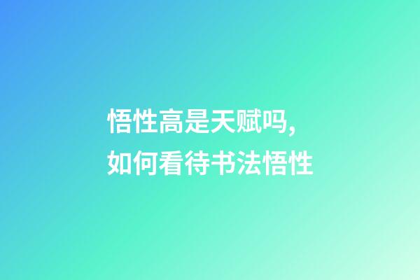 悟性高是天赋吗,如何看待书法悟性-第1张-观点-玄机派