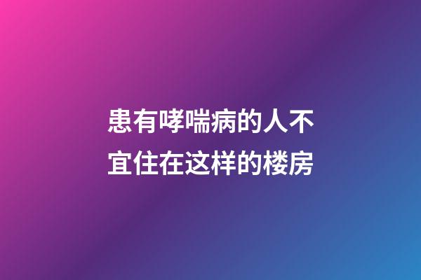 患有哮喘病的人不宜住在这样的楼房