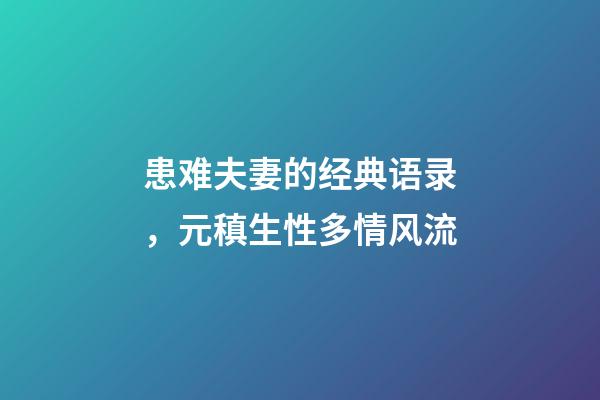 患难夫妻的经典语录，元稹生性多情风流-第1张-观点-玄机派