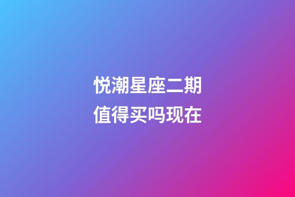 悦潮星座二期值得买吗现在