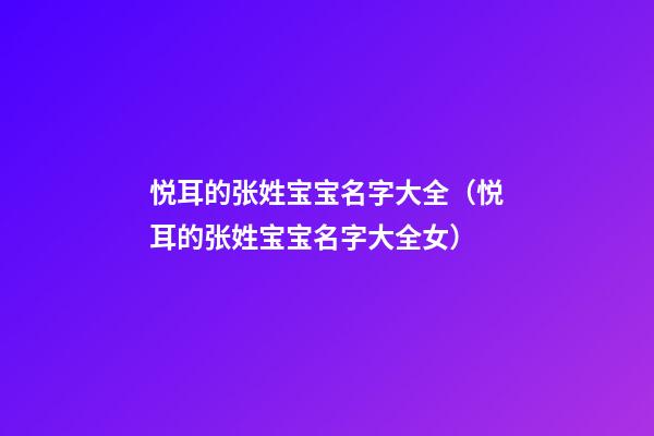 悦耳的张姓宝宝名字大全（悦耳的张姓宝宝名字大全女）