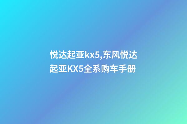 悦达起亚kx5,东风悦达起亚KX5全系购车手册-第1张-观点-玄机派