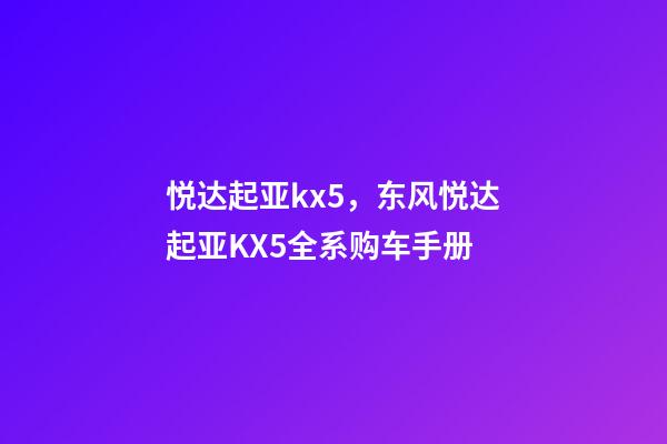 悦达起亚kx5，东风悦达起亚KX5全系购车手册-第1张-观点-玄机派