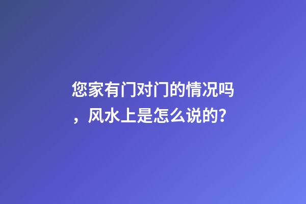您家有门对门的情况吗，风水上是怎么说的？