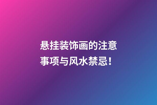 悬挂装饰画的注意事项与风水禁忌！