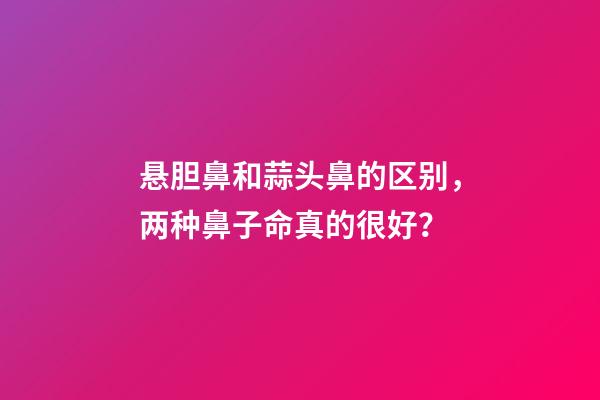 悬胆鼻和蒜头鼻的区别，两种鼻子命真的很好？