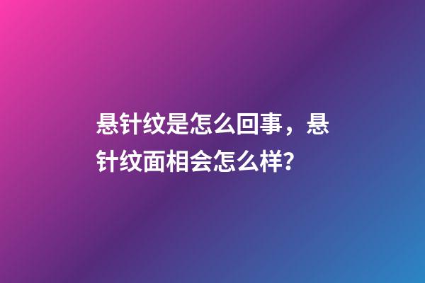悬针纹是怎么回事，悬针纹面相会怎么样？