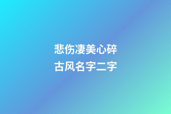 悲伤凄美心碎古风名字二字(古意伤感两字网名)-第1张-宝宝起名-玄机派