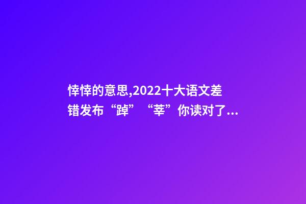 悻悻的意思,2022十大语文差错发布“踔”“莘”你读对了吗-第1张-观点-玄机派