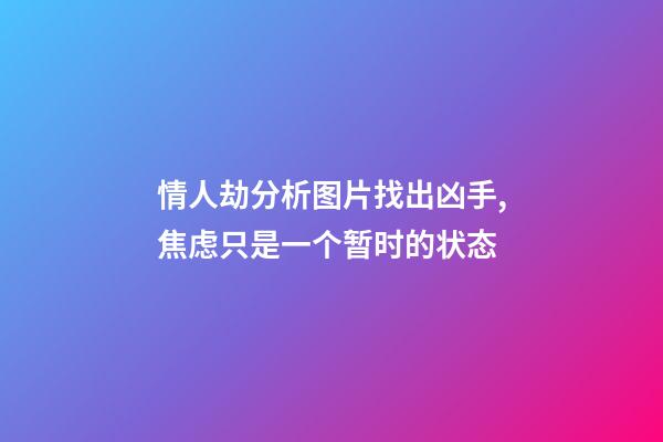 情人劫分析图片找出凶手,焦虑只是一个暂时的状态-第1张-观点-玄机派