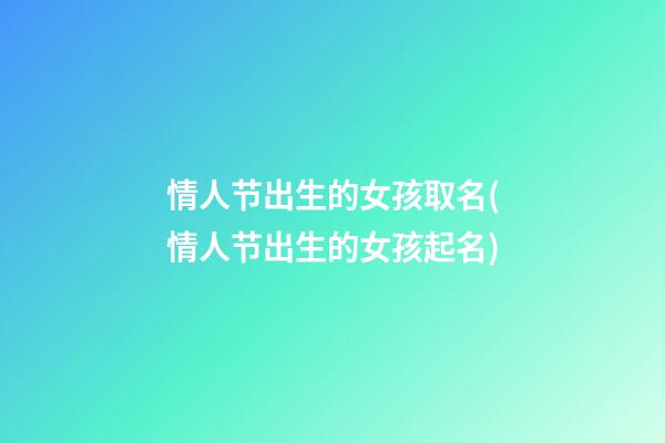 情人节出生的女孩取名(情人节出生的女孩起名)